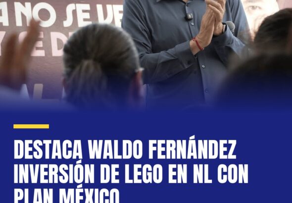 destaca-waldo-fernandez-inversion-de-lego-en-nl-con-plan-mexico-cover