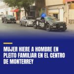 mujer-hiere-a-hombre-en-pleito-familiar-en-el-centro-de-monterrey-cover