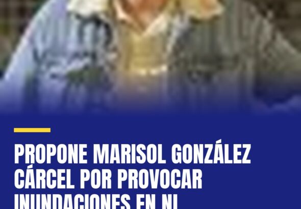 propone-marisol-gonzalez-carcel-por-provocar-inundaciones-en-nl-cover