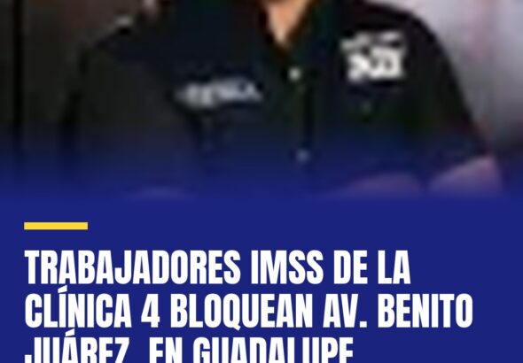 trabajadores-imss-de-la-clinica-4-bloquean-av-benito-juarez-en-guadalupe-cover